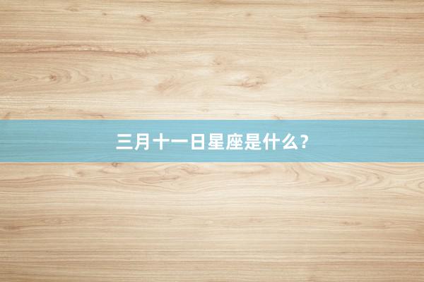 三月十一日星座是什么？